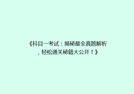 《科目一考试：揭秘最全真题解析，轻松通关秘籍大公开！》