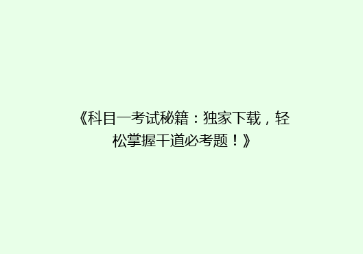 《科目一考试秘籍：独家下载，轻松掌握千道必考题！》