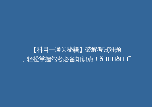【科目一通关秘籍】破解考试难题，轻松掌握驾考必备知识点！🚗🎯
