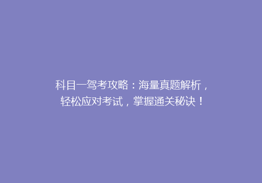 科目一驾考攻略：海量真题解析，轻松应对考试，掌握通关秘诀！