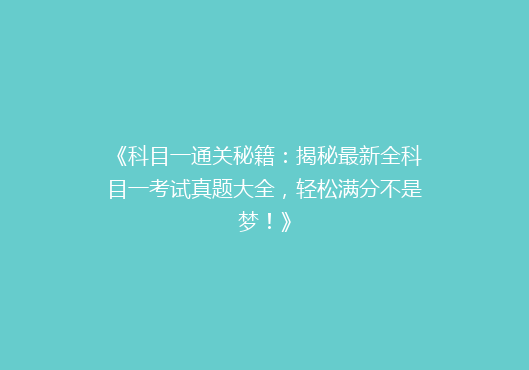 《科目一通关秘籍：揭秘最新全科目一考试真题大全，轻松满分不是梦！》