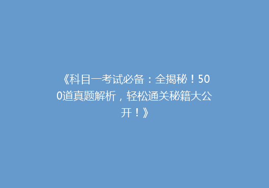 《科目一考试必备：全揭秘！500道真题解析，轻松通关秘籍大公开！》