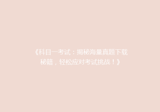 《科目一考试：揭秘海量真题下载秘籍，轻松应对考试挑战！》