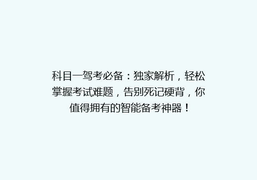 科目一驾考必备：独家解析，轻松掌握考试难题，告别死记硬背，你值得拥有的智能备考神器！