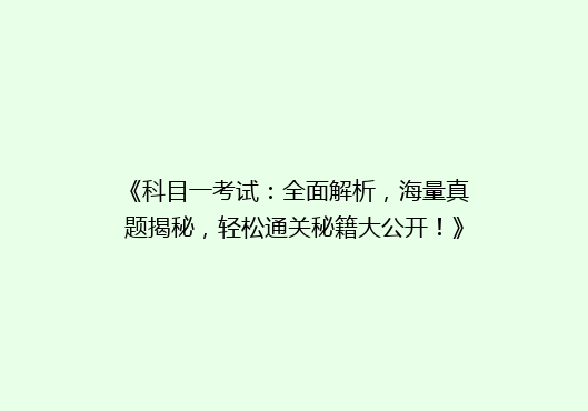 《科目一考试：全面解析，海量真题揭秘，轻松通关秘籍大公开！》