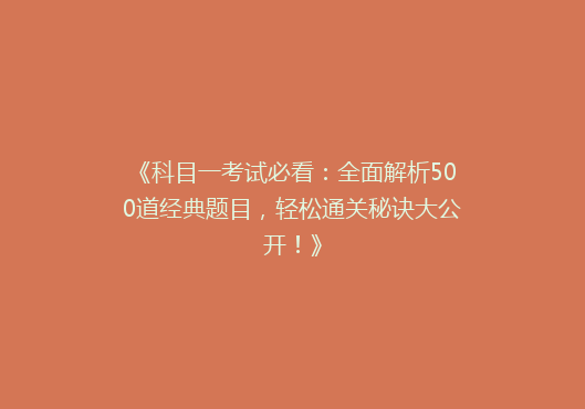 《科目一考试必看：全面解析500道经典题目，轻松通关秘诀大公开！》