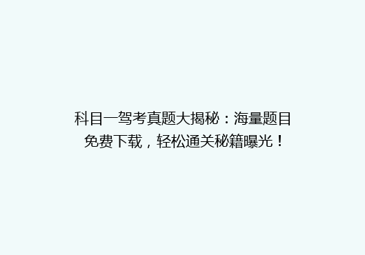 科目一驾考真题大揭秘：海量题目免费下载，轻松通关秘籍曝光！