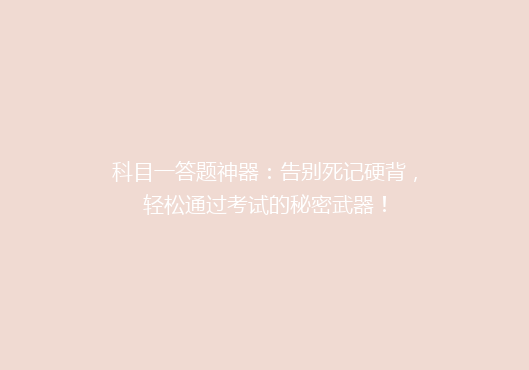 科目一答题神器：告别死记硬背，轻松通过考试的秘密武器！