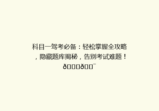 科目一驾考必备：轻松掌握全攻略，隐藏题库揭秘，告别考试难题！🚗🎯