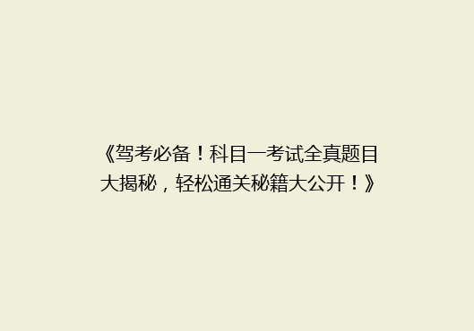 《驾考必备！科目一考试全真题目大揭秘，轻松通关秘籍大公开！》