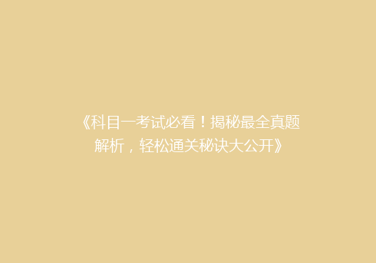 《科目一考试必看！揭秘最全真题解析，轻松通关秘诀大公开》