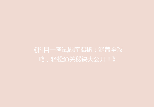 《科目一考试题库揭秘：涵盖全攻略，轻松通关秘诀大公开！》