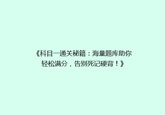 《科目一通关秘籍：海量题库助你轻松满分，告别死记硬背！》