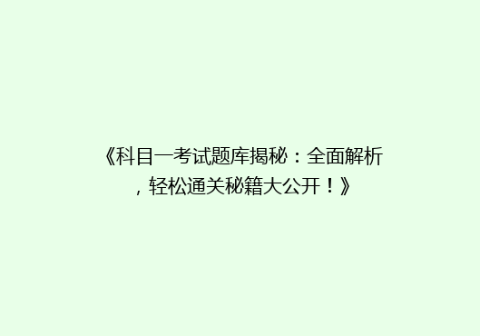《科目一考试题库揭秘：全面解析，轻松通关秘籍大公开！》
