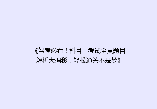 《驾考必看！科目一考试全真题目解析大揭秘，轻松通关不是梦》