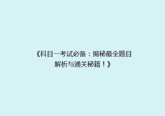 《科目一考试必备：揭秘最全题目解析与通关秘籍！》