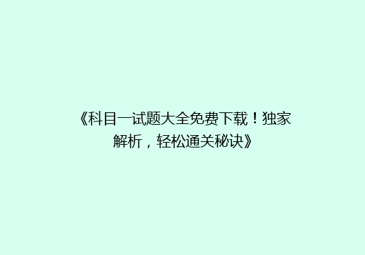《科目一试题大全免费下载！独家解析，轻松通关秘诀》