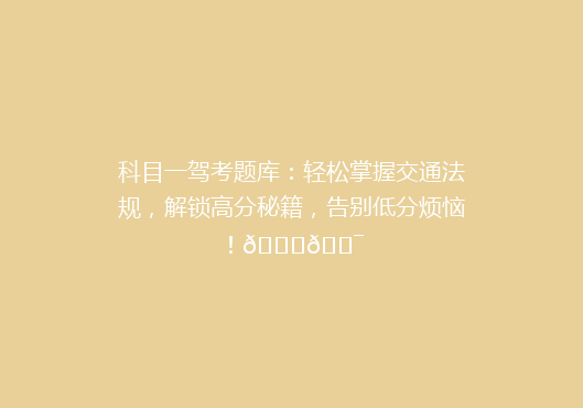 科目一驾考题库：轻松掌握交通法规，解锁高分秘籍，告别低分烦恼！🚗🎯