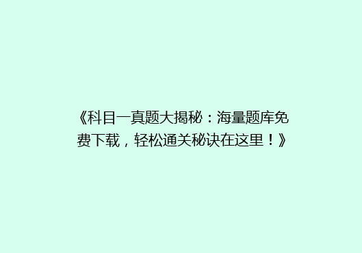 《科目一真题大揭秘：海量题库免费下载，轻松通关秘诀在这里！》