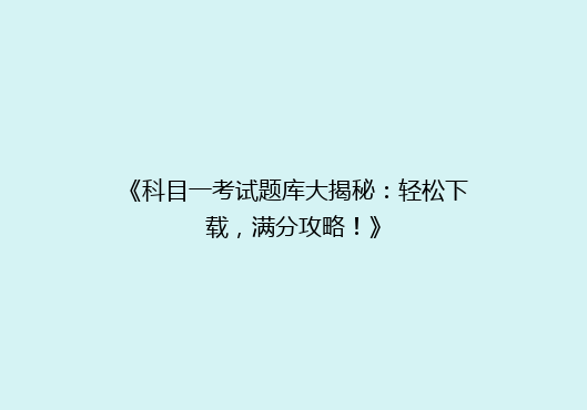 《科目一考试题库大揭秘：轻松下载，满分攻略！》
