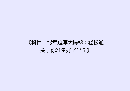 《科目一驾考题库大揭秘：轻松通关，你准备好了吗？》