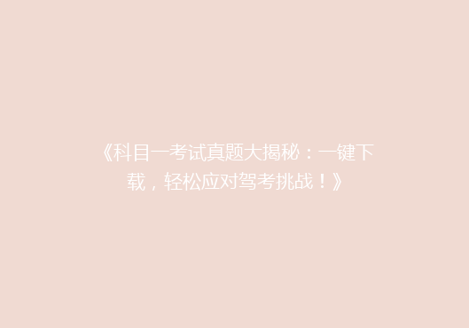 《科目一考试真题大揭秘：一键下载，轻松应对驾考挑战！》