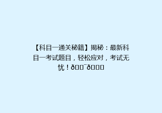 【科目一通关秘籍】揭秘：最新科目一考试题目，轻松应对，考试无忧！🎯📚
