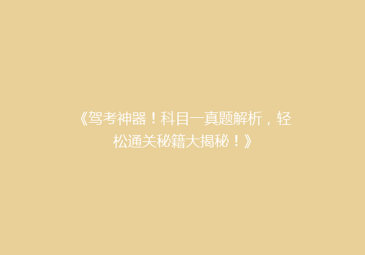 《驾考神器！科目一真题解析，轻松通关秘籍大揭秘！》