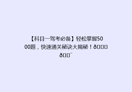 【科目一驾考必备】轻松掌握5000题，快速通关秘诀大揭秘！🚗🎯