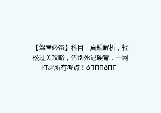 【驾考必备】科目一真题解析，轻松过关攻略，告别死记硬背，一网打尽所有考点！🚗🎯