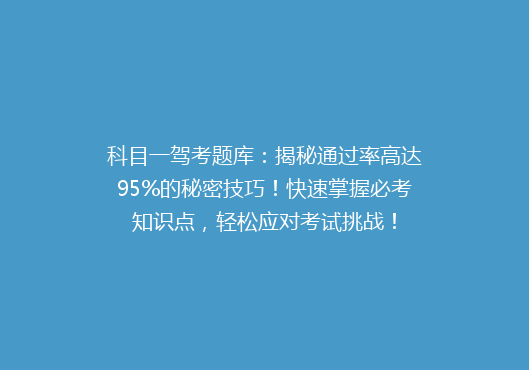 科目一驾考题库：揭秘通过率高达95%的秘密技巧！快速掌握必考知识点，轻松应对考试挑战！