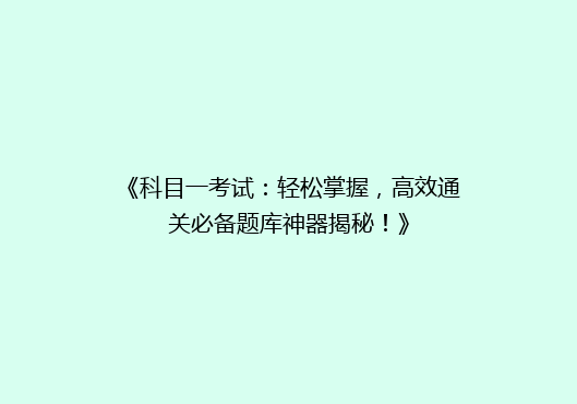 《科目一考试：轻松掌握，高效通关必备题库神器揭秘！》