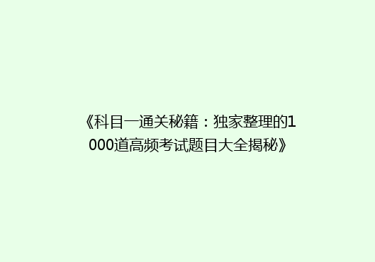 《科目一通关秘籍：独家整理的1000道高频考试题目大全揭秘》