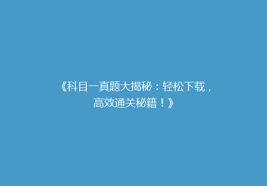 《科目一真题大揭秘：轻松下载，高效通关秘籍！》