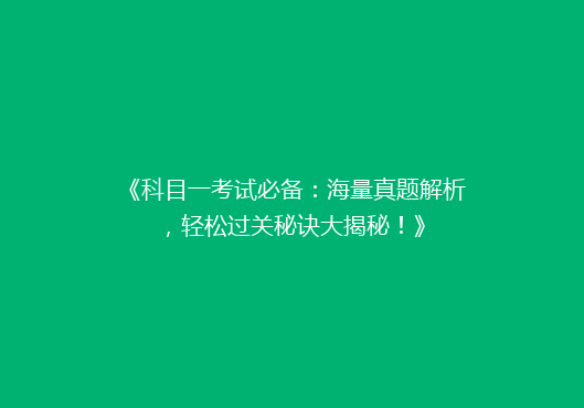 《科目一考试必备：海量真题解析，轻松过关秘诀大揭秘！》