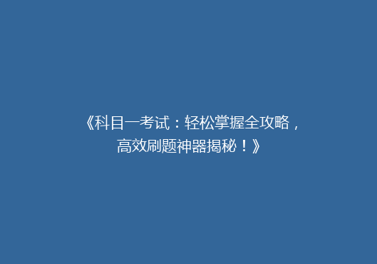 《科目一考试：轻松掌握全攻略，高效刷题神器揭秘！》