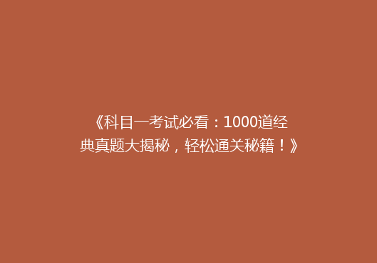 《科目一考试必看：1000道经典真题大揭秘，轻松通关秘籍！》