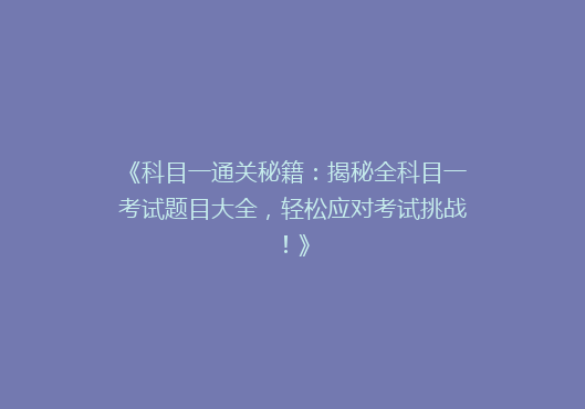 《科目一通关秘籍：揭秘全科目一考试题目大全，轻松应对考试挑战！》
