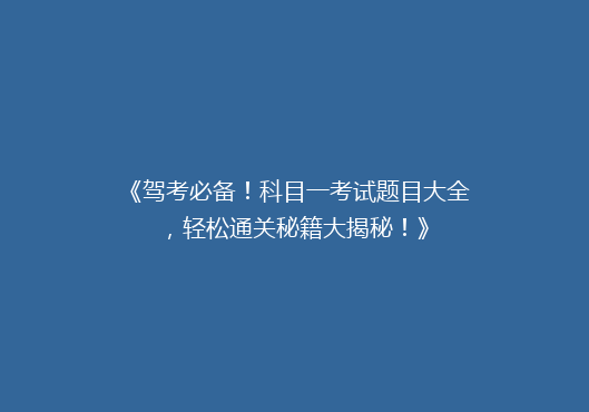 《驾考必备！科目一考试题目大全，轻松通关秘籍大揭秘！》