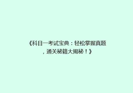 《科目一考试宝典：轻松掌握真题，通关秘籍大揭秘！》