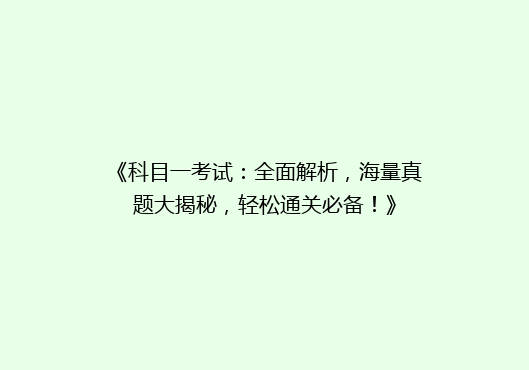 《科目一考试：全面解析，海量真题大揭秘，轻松通关必备！》
