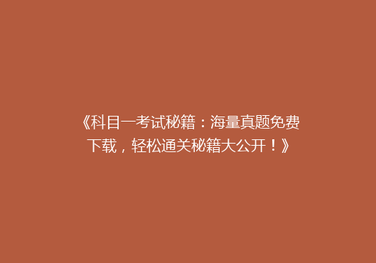 《科目一考试秘籍：海量真题免费下载，轻松通关秘籍大公开！》