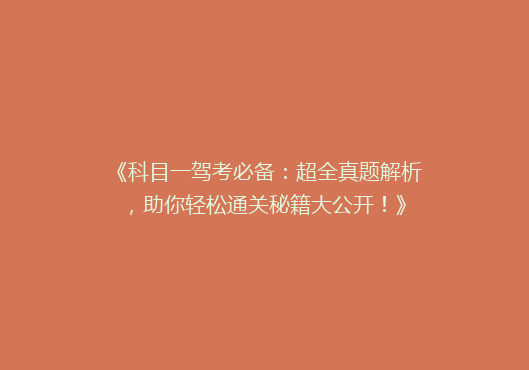 《科目一驾考必备：超全真题解析，助你轻松通关秘籍大公开！》
