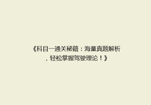 《科目一通关秘籍：海量真题解析，轻松掌握驾驶理论！》
