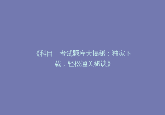 《科目一考试题库大揭秘：独家下载，轻松通关秘诀》