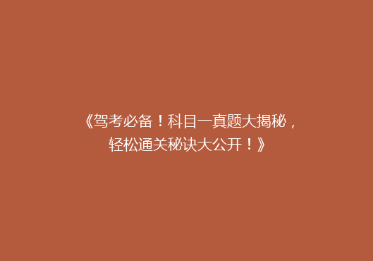 《驾考必备！科目一真题大揭秘，轻松通关秘诀大公开！》