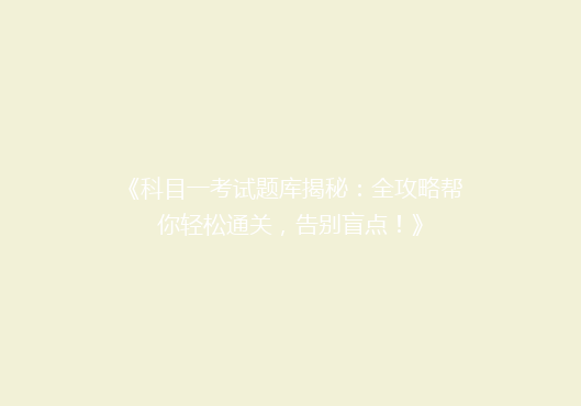 《科目一考试题库揭秘：全攻略帮你轻松通关，告别盲点！》