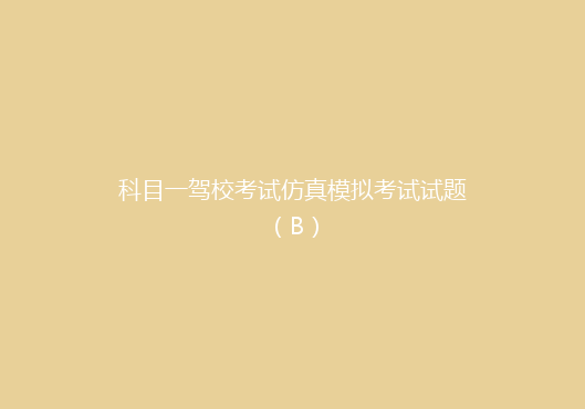 科目一驾校考试仿真模拟考试试题（B）