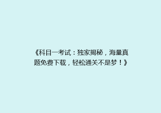 《科目一考试：独家揭秘，海量真题免费下载，轻松通关不是梦！》