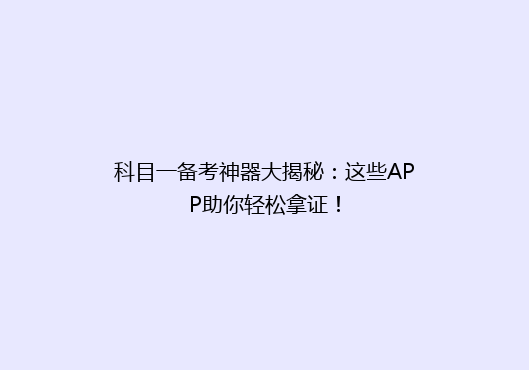 科目一备考神器大揭秘：这些APP助你轻松拿证！